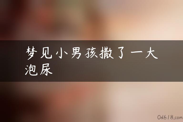 梦见小男孩撒了一大泡尿