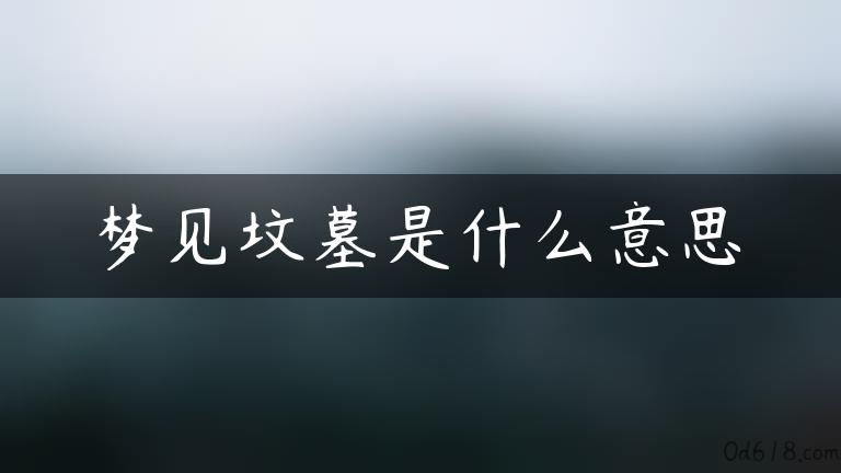 梦见坟墓是什么意思