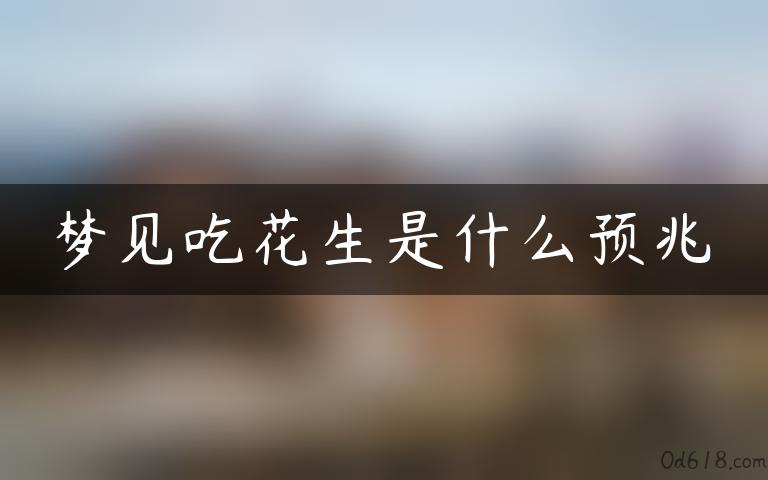 梦见吃花生是什么预兆