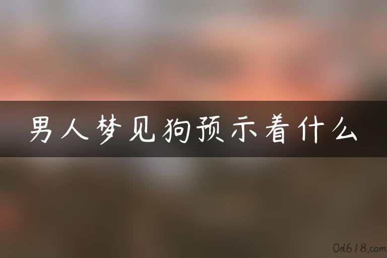 男人梦见狗预示着什么