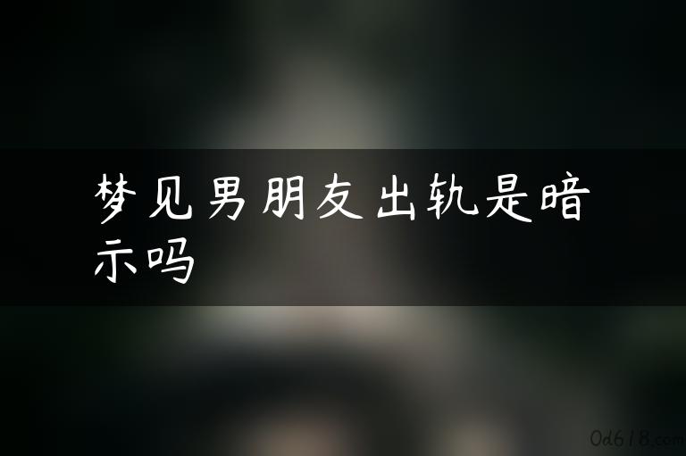 梦见男朋友出轨是暗示吗