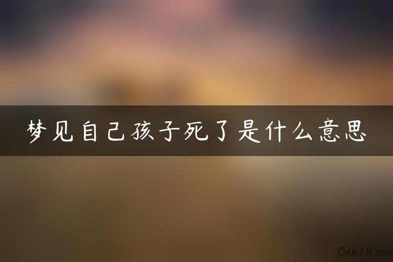 梦见自己孩子死了是什么意思