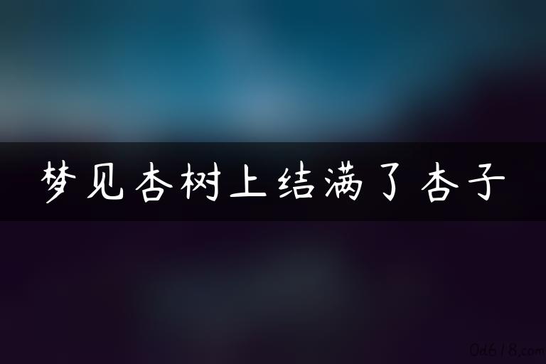 梦见杏树上结满了杏子