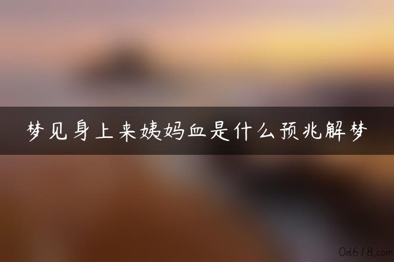 梦见身上来姨妈血是什么预兆解梦