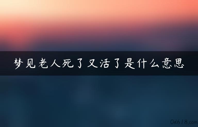 梦见老人死了又活了是什么意思