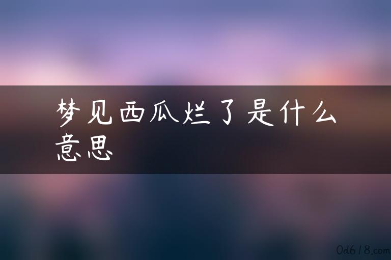 梦见西瓜烂了是什么意思