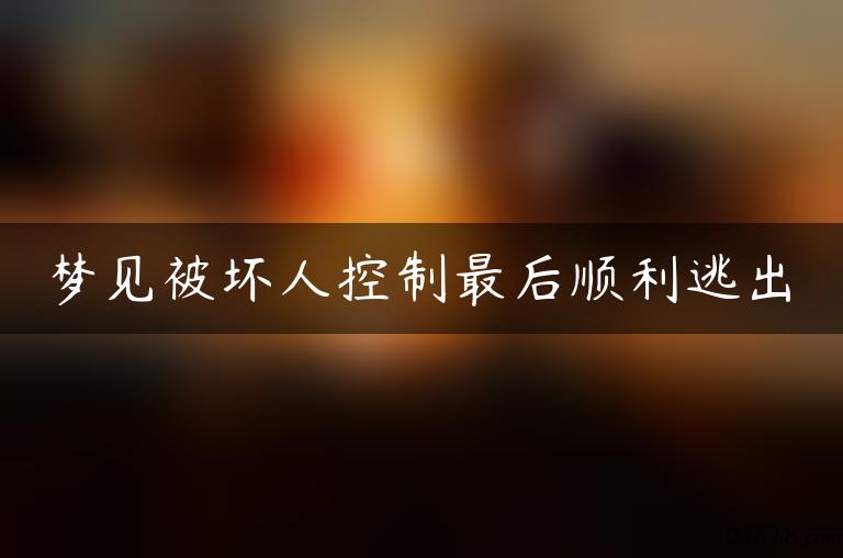 梦见被坏人控制最后顺利逃出