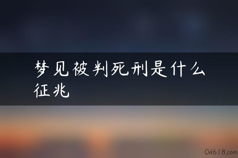 梦见被判死刑是什么征兆