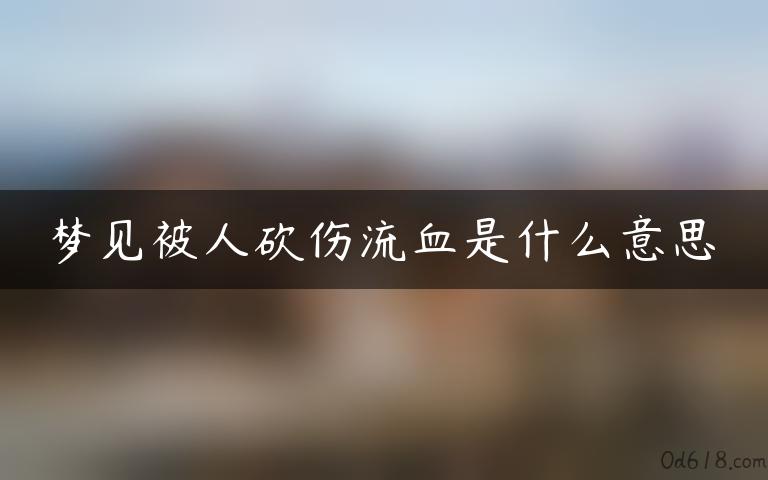 梦见被人砍伤流血是什么意思