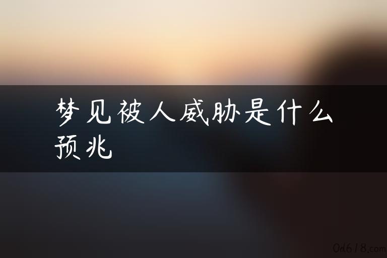 梦见被人威胁是什么预兆