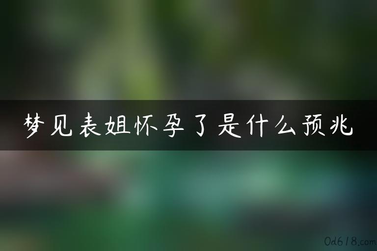 梦见表姐怀孕了是什么预兆