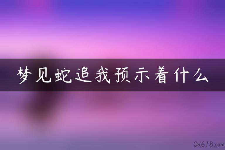 梦见蛇追我预示着什么