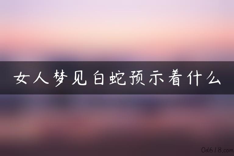 女人梦见白蛇预示着什么