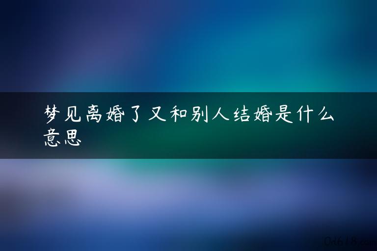 梦见离婚了又和别人结婚是什么意思