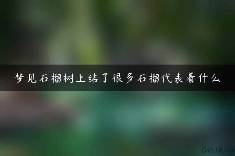 梦见石榴树上结了很多石榴代表着什么