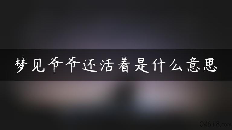 梦见爷爷还活着是什么意思