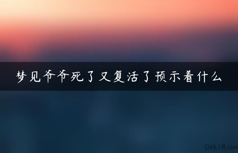 梦见爷爷死了又复活了预示着什么