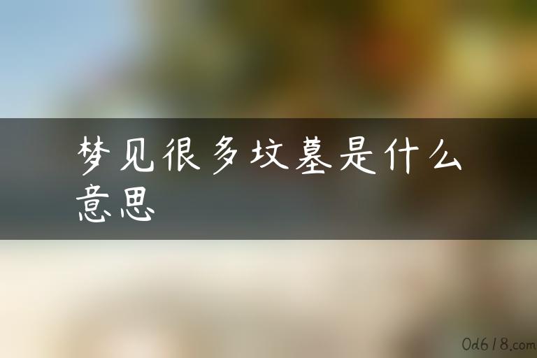 梦见很多坟墓是什么意思