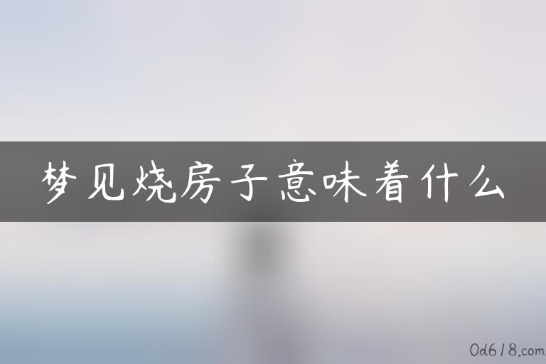 梦见烧房子意味着什么