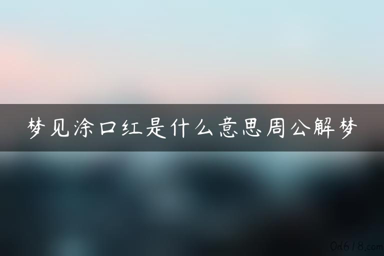 梦见涂口红是什么意思周公解梦