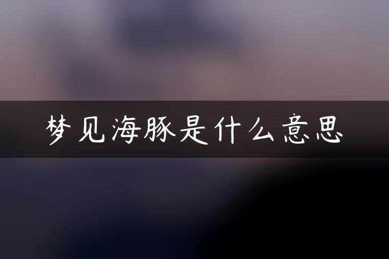 梦见海豚是什么意思