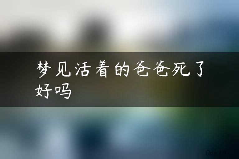 梦见活着的爸爸死了好吗