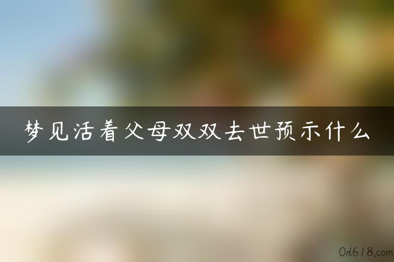 梦见活着父母双双去世预示什么