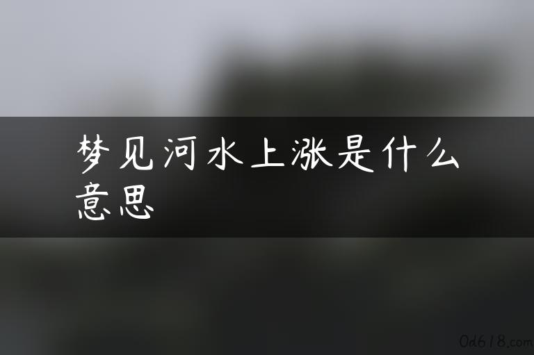 梦见河水上涨是什么意思