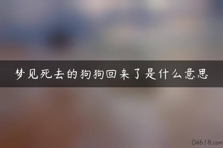 梦见死去的狗狗回来了是什么意思