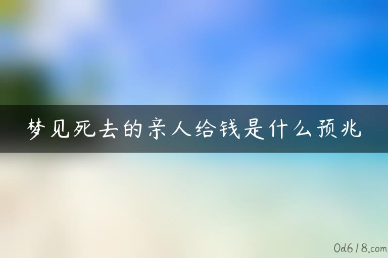 梦见死去的亲人给钱是什么预兆