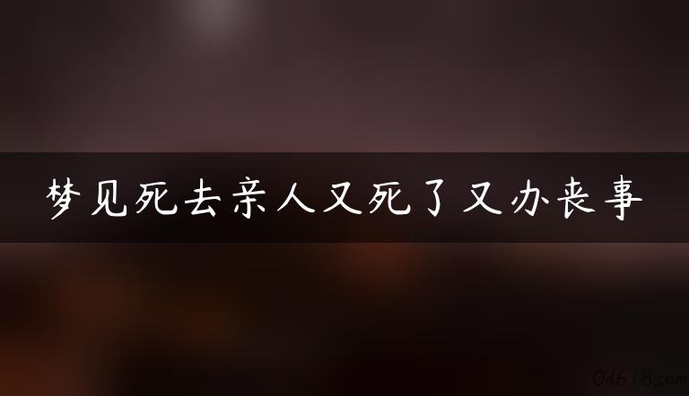 梦见死去亲人又死了又办丧事