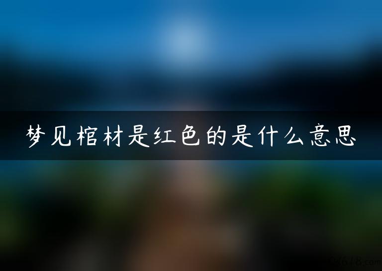 梦见棺材是红色的是什么意思