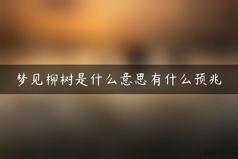 梦见柳树是什么意思有什么预兆