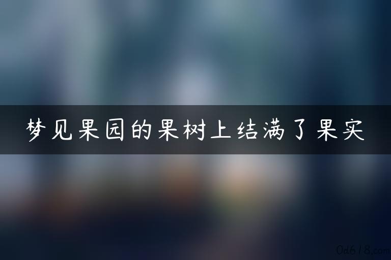 梦见果园的果树上结满了果实