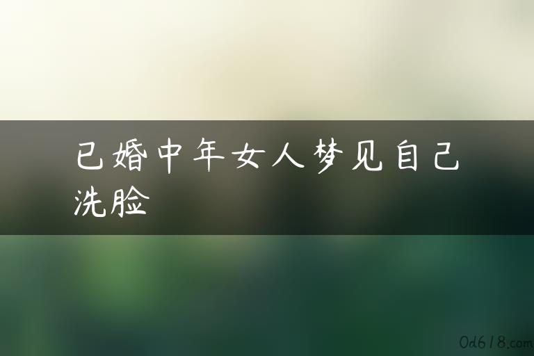 已婚中年女人梦见自己洗脸