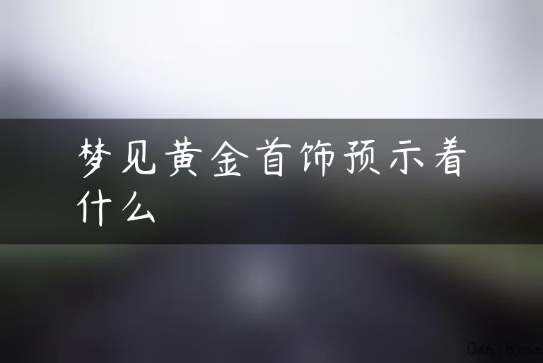 梦见黄金首饰预示着什么