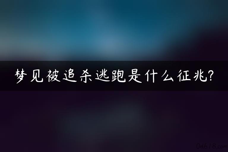 梦见被追杀逃跑是什么征兆?