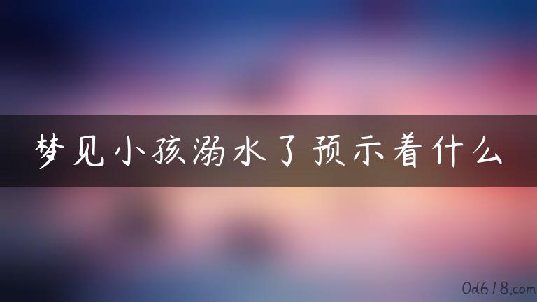 梦见小孩溺水了预示着什么