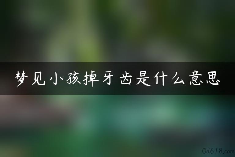 梦见小孩掉牙齿是什么意思