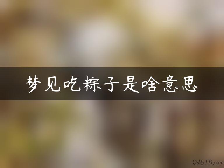 梦见吃粽子是啥意思