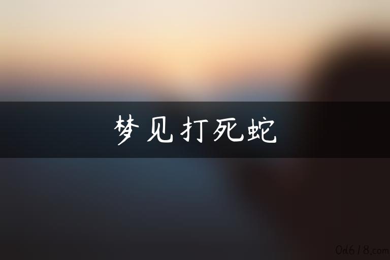 梦见打死蛇