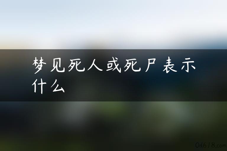 梦见死人或死尸表示什么