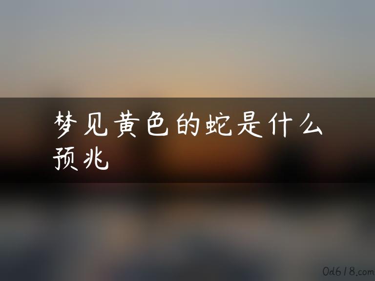 梦见黄色的蛇是什么预兆