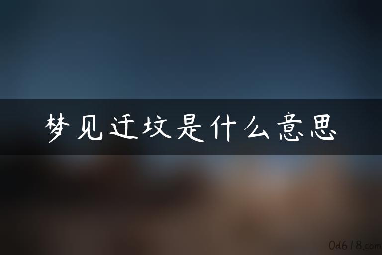 梦见迁坟是什么意思