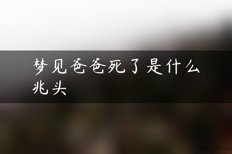 梦见爸爸死了是什么兆头