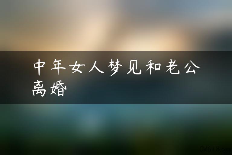 中年女人梦见和老公离婚