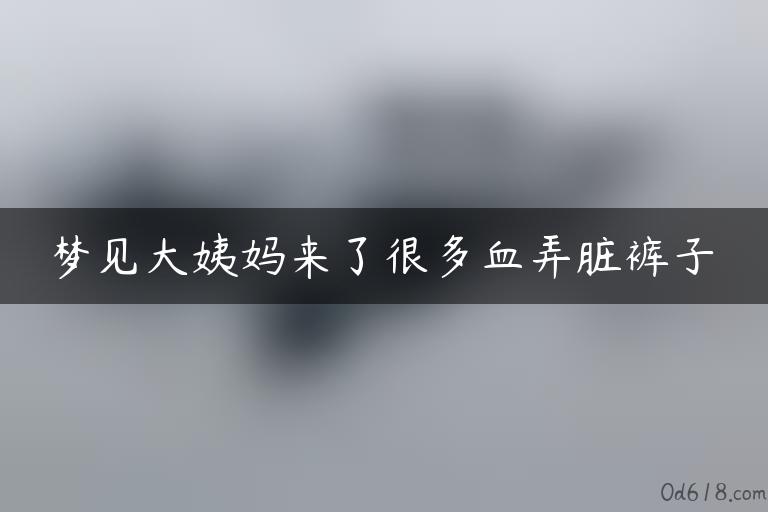 梦见大姨妈来了很多血弄脏裤子