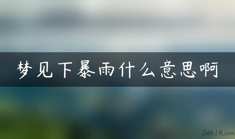 梦见下暴雨什么意思啊