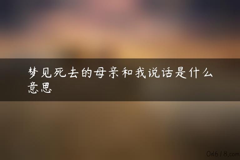 梦见死去的母亲和我说话是什么意思