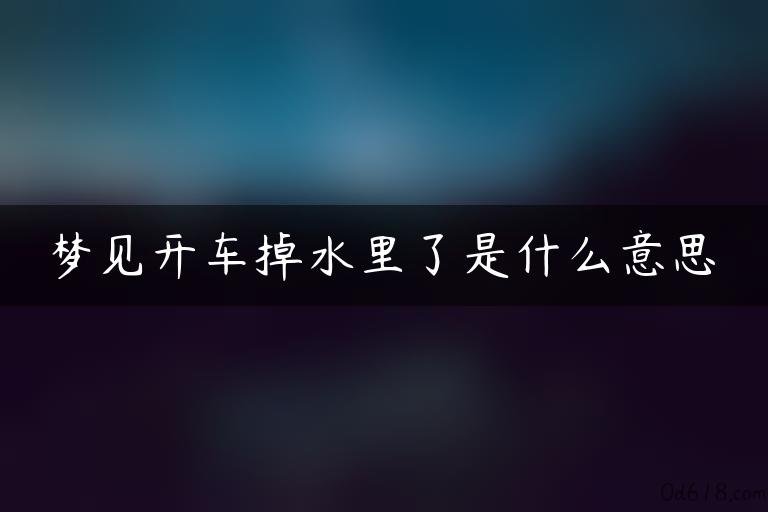 梦见开车掉水里了是什么意思